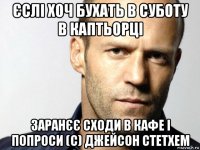 єслі хоч бухать в суботу в каптьорці заранєє сходи в кафе і попроси (с) джейсон стетхем