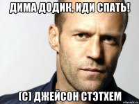 дима додик, иди спать! (с) джейсон стэтхем