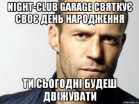 night-club garage святкує своє день народження ти сьогодні будеш двіжувати