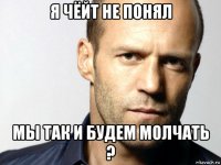 я чёйт не понял мы так и будем молчать ?