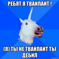 ребят я твайлайт ! (я) ты не твайлайт ты дебил