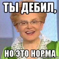 ты дебил, но это норма