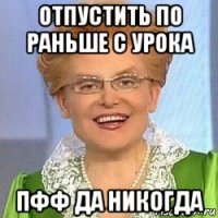 отпустить по раньше с урока пфф да никогда