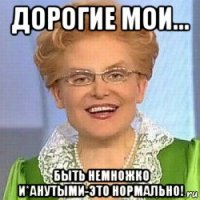 дорогие мои... быть немножко и*анутыми-это нормально!