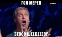 гол мерея этооо шеедееевр