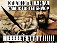 ололоев ты сделал самостоятельную? нееееетттттт!!!!!!