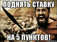 поднять ставку на 5 пунктов!