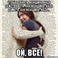 чтобы понять женщину, надо действовать, как женщина; надо думать, как женщина; надо... ой, всё!