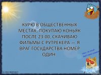 Курю в общественных местах, покупаю коньяк после 23:00, скачиваю фильмы с рутрекера — я враг государства номер один.