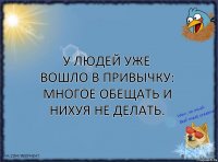 У людей уже вошло в привычку: многое обещать и нихуя не делать.