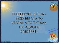 Переберусь в США - буду бегать по утрам, а то тут как на идиота смотрят.