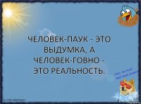 Человек-паук - это выдумка, а человек-говно - это реальность.