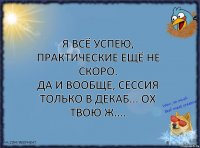 Я всё успею, практические ещё не скоро.
Да и вообще, сессия только в декаб... ОХ ТВОЮ Ж....