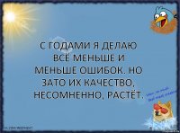 С годами я делаю всё меньше и меньше ошибок. Но зато их качество, несомненно, растёт.