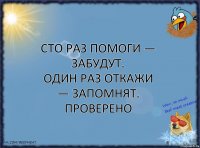 Сто раз помоги — забудут.
Один раз откажи — запомнят. Проверено