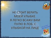 Не стоит верить моей улыбке.
Я легко всажу вам пулю в лоб, с улыбкой на лице