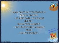 Муж смотрит телевизор и вслух говорит:
- Не иди туда. Ну не иди дурак...
Жена спрашивает:
- Что смотришь? Ужасы?
Муж:
- Нашу свадьбу...