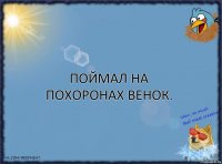 Поймал на похоронах венок.