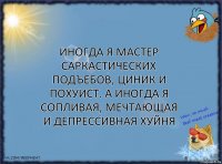 Иногда я мастер саркастических подъебов, циник и похуист. А иногда я сопливая, мечтающая и депрессивная хуйня