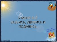 У меня всё заебись, удивись и подавись.