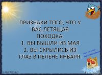 Признаки того, что у вас летящая походка:
1. Вы вышли из мая
2. Вы скрылись из глаз в пелене января.