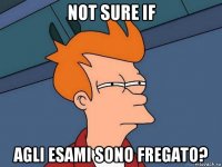 not sure if agli esami sono fregato?