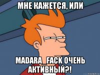 мне кажется, или маdаrа_fасk очень активный?!