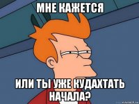 мне кажется или ты уже кудахтать начала?