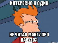 интересно я один не читал мангу про наруто?