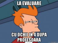 la evaluare cu ochii in 4 dupa profesoara