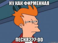 ну как фирменная песня???:dd