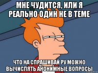 мне чудится, или я реально один не в теме что на спрашивай ру можно вычислять анонимные вопросы