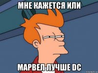 мне кажется или марвел лучше dc