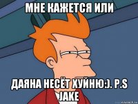 мне кажется или даяна несёт хуйню:). p.s jake