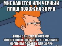 мне кажется или черный плащ похож на зорро только он утка и костюм фиолетового цвета хотя это название могло бы подойти для зорро