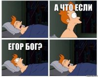 А что если Егор бог?