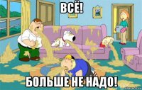 всё! больше не надо!