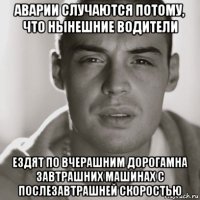 аварии случаются потому, что нынешние водители ездят по вчерашним дорогамна завтрашних машинах с послезавтрашней скоростью