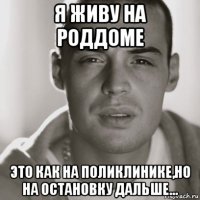 я живу на роддоме это как на поликлинике,но на остановку дальше...