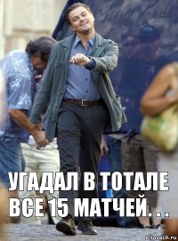 угадал в тотале все 15 матчей. . .