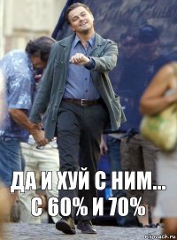 да и хуй с ним... с 60% и 70%