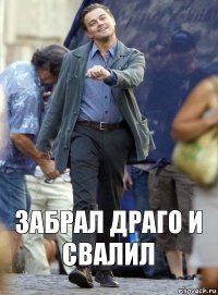 Забрал драго и свалил