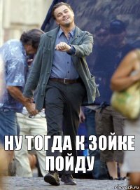 Ну тогда к Зойке пойду