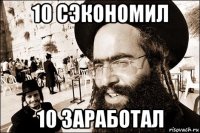 10 сэкономил 10 заработал