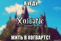 я уеду жить в хогвартс!