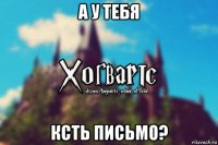 а у тебя ксть письмо?