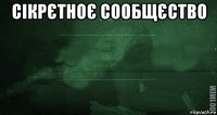 сікрєтноє сообщєство 