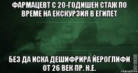 фармацевт с 20-годишен стаж по време на екскурзия в египет без да иска дешифрира йероглифи от 26 век пр. н.е.