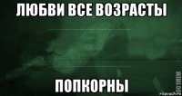 любви все возрасты попкорны