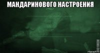 мандаринового настроения 